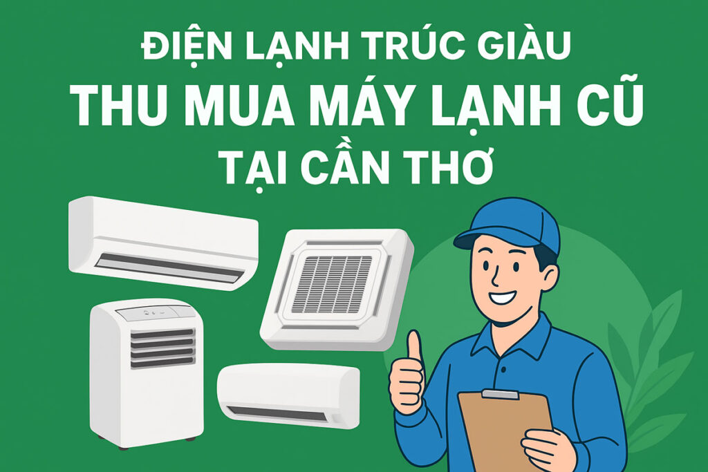 Điện lạnh Trúc Giàu: Chuyên thu mua máy lạnh cũ tại Cần Thơ